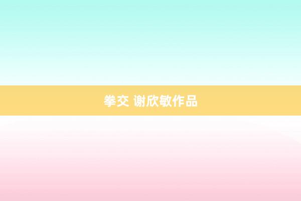 拳交 谢欣敏作品
