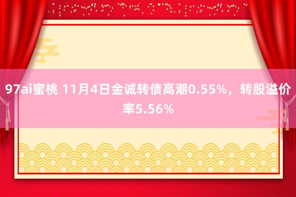 97ai蜜桃 11月4日金诚转债高潮0.55%,转股溢价率5.56%