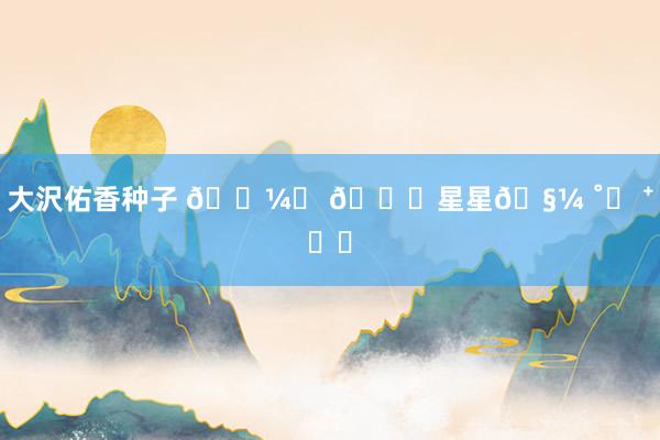 大沢佑香种子 𓇼⋆ 🎄星星🧼 ˚✧ ⁺˳✧