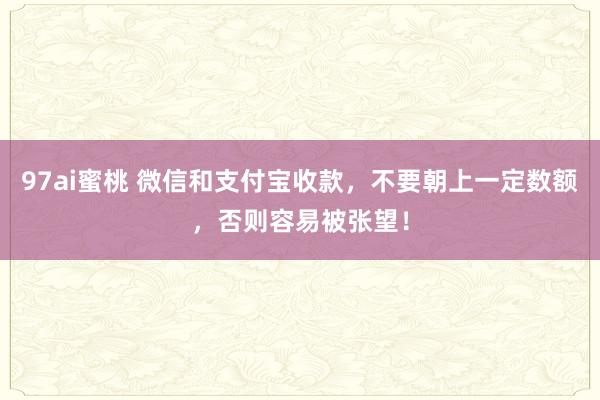 97ai蜜桃 微信和支付宝收款，不要朝上一定数额，否则容易被张望！