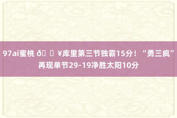 97ai蜜桃 🔥库里第三节独霸15分！“勇三疯”再现单节29-19净胜太阳10分