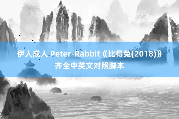 伊人成人 Peter-Rabbit《比得兔(2018)》齐全中英文对照脚本