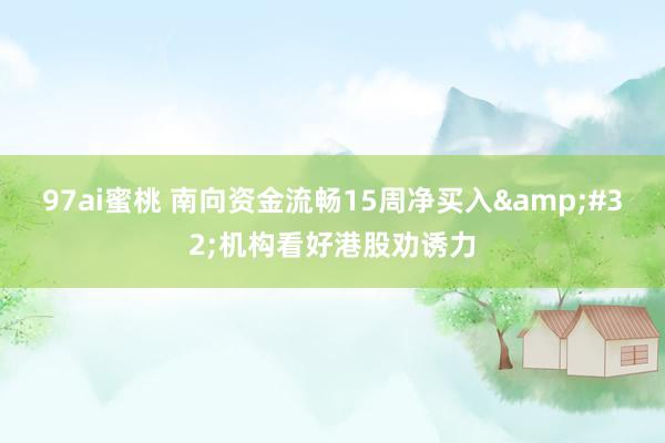 97ai蜜桃 南向资金流畅15周净买入&#32;机构看好港股劝诱力