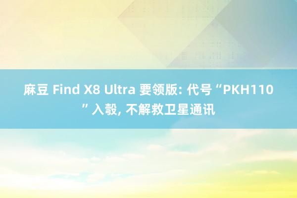 麻豆 Find X8 Ultra 要领版: 代号“PKH110”入彀， 不解救卫星通讯