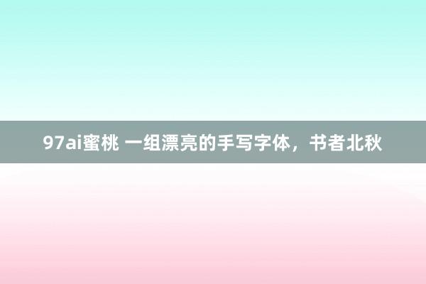 97ai蜜桃 一组漂亮的手写字体，书者北秋
