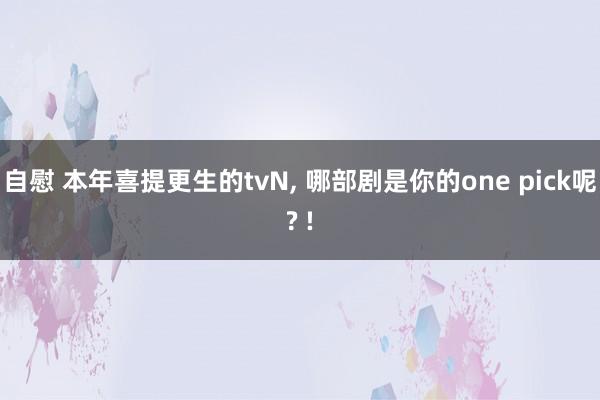 自慰 本年喜提更生的tvN， 哪部剧是你的one pick呢? !