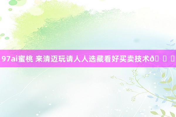 97ai蜜桃 来清迈玩请人人选藏看好买卖技术😂