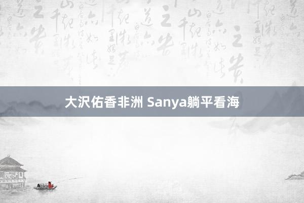 大沢佑香非洲 Sanya躺平看海