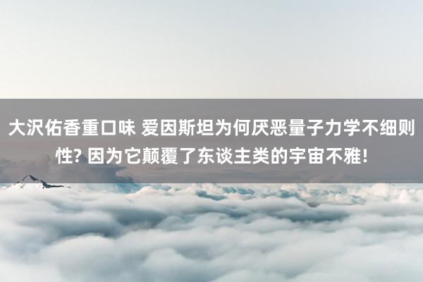 大沢佑香重口味 爱因斯坦为何厌恶量子力学不细则性? 因为它颠覆了东谈主类的宇宙不雅!