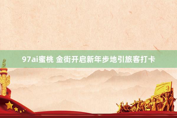 97ai蜜桃 金街开启新年步地引旅客打卡