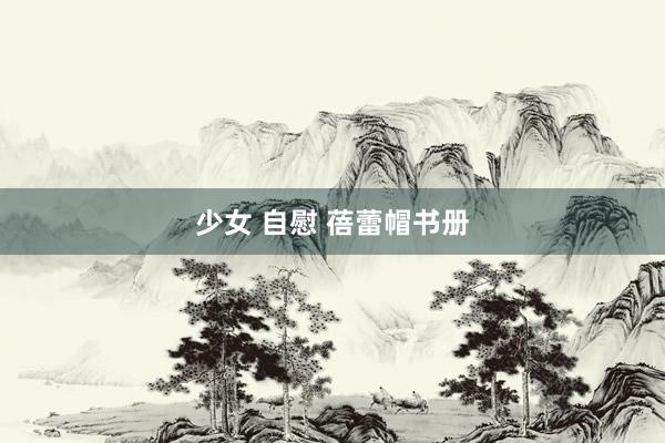 少女 自慰 蓓蕾帽书册