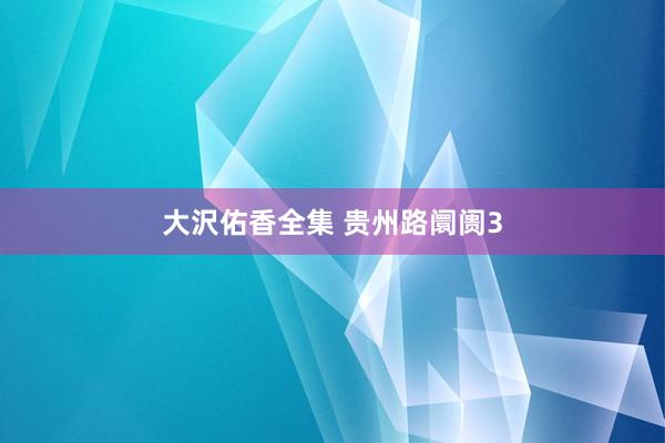 大沢佑香全集 贵州路阛阓3