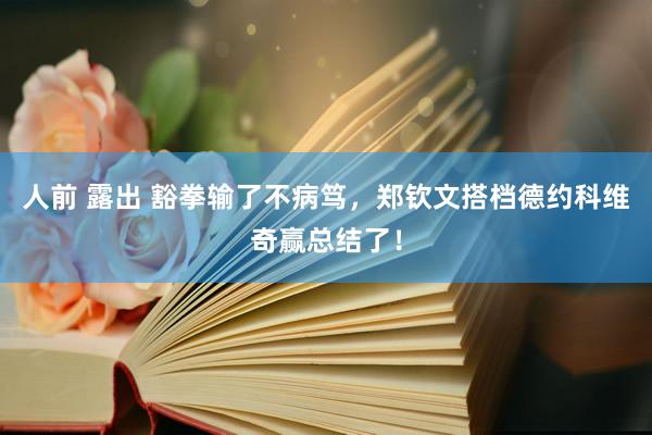 人前 露出 豁拳输了不病笃，郑钦文搭档德约科维奇赢总结了！