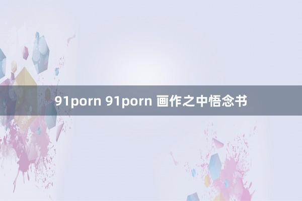 91porn 91porn 画作之中悟念书