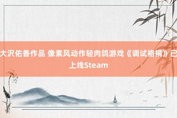大沢佑香作品 像素风动作轻肉鸽游戏《调试袼褙》已上线Steam