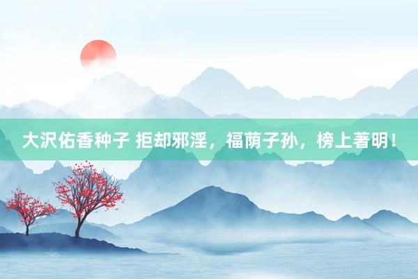 大沢佑香种子 拒却邪淫，福荫子孙，榜上著明！