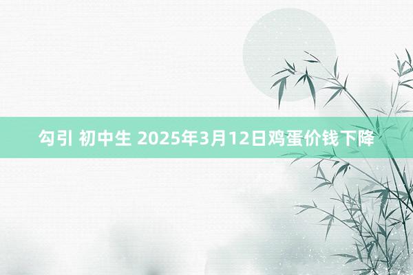 勾引 初中生 2025年3月12日鸡蛋价钱下降