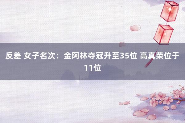 反差 女子名次：金阿林夺冠升至35位 高真荣位于11位