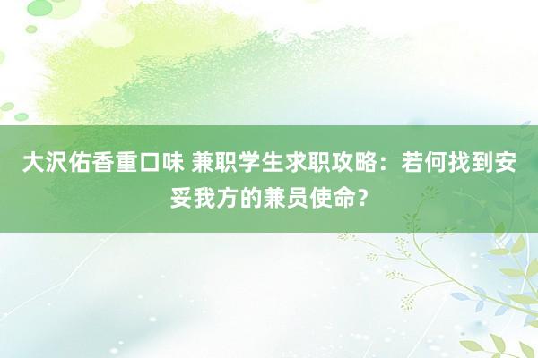 大沢佑香重口味 兼职学生求职攻略：若何找到安妥我方的兼员使命？