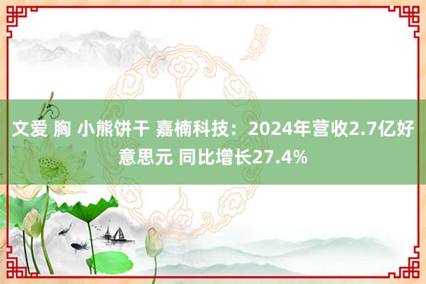文爱 胸 小熊饼干 嘉楠科技：2024年营收2.7亿好意思元 同比增长27.4%