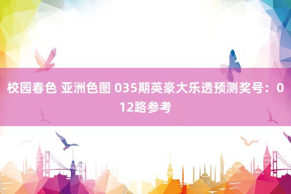 校园春色 亚洲色图 035期英豪大乐透预测奖号：012路参考