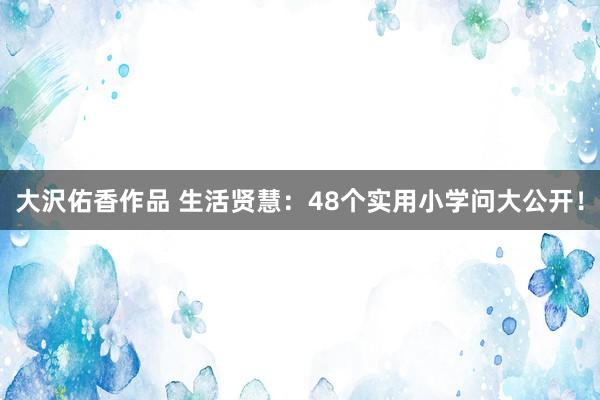 大沢佑香作品 生活贤慧：48个实用小学问大公开！