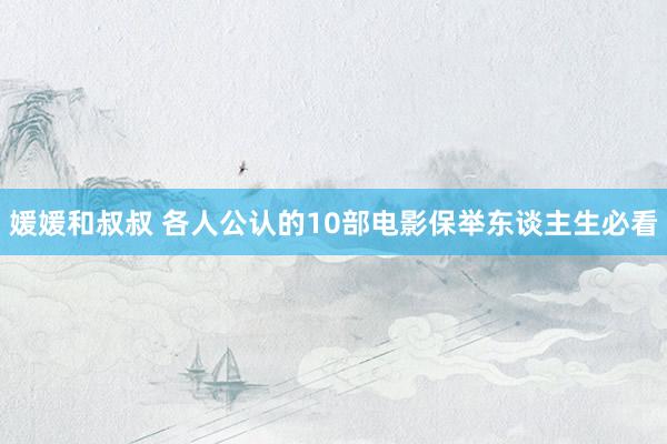 媛媛和叔叔 各人公认的10部电影保举东谈主生必看