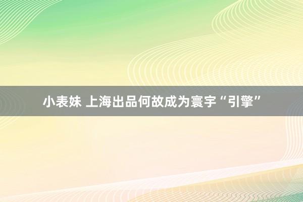 小表妹 上海出品何故成为寰宇“引擎”